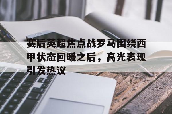 赛后英超焦点战罗马围绕西甲状态回暖之后，高光表现引发热议